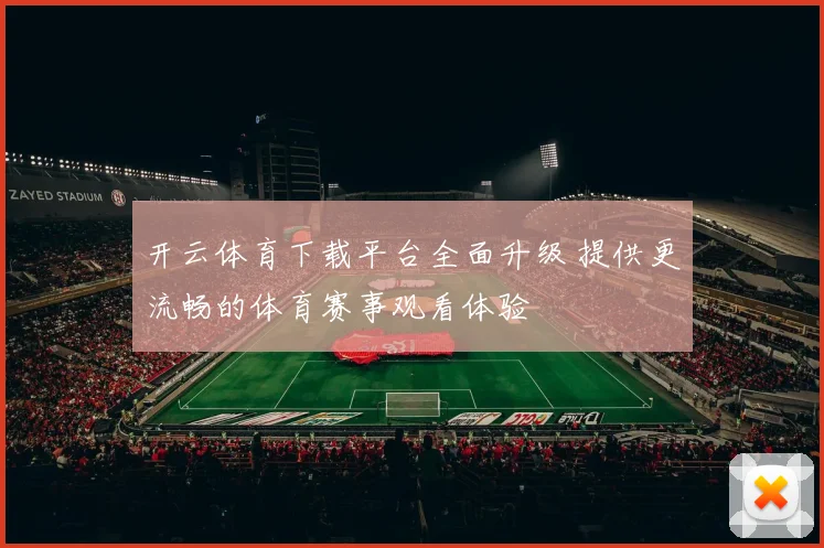 开云体育下载平台全面升级 提供更流畅的体育赛事观看体验