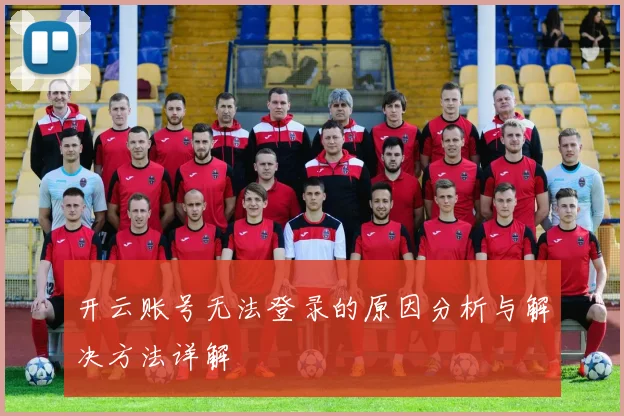 开云账号无法登录的原因分析与解决方法详解