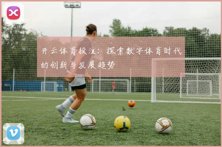 开云体育投注：探索数字体育时代的创新与发展趋势