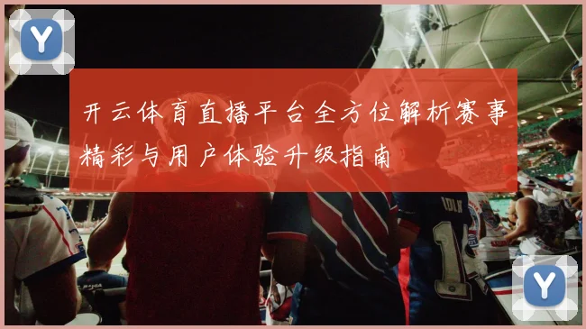 开云体育直播平台全方位解析赛事精彩与用户体验升级指南