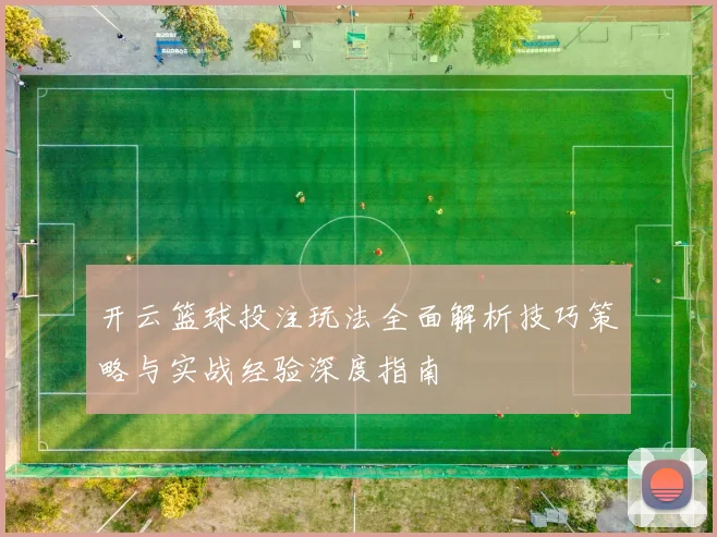 开云篮球投注玩法全面解析技巧策略与实战经验深度指南