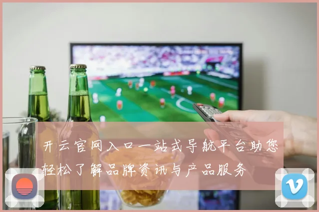 开云官网入口一站式导航平台助您轻松了解品牌资讯与产品服务